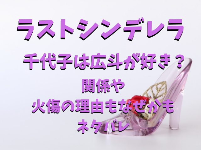 ラストシンデレラ千代子は広斗が好き 関係や火傷の理由もなぜかもネタバレ りんごの読書ブログ