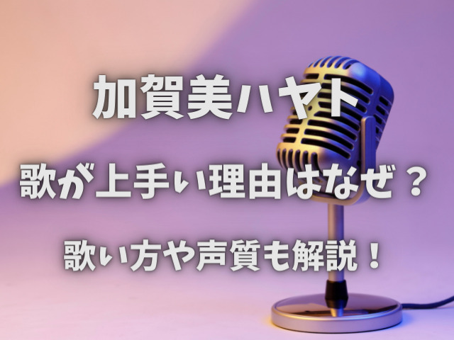 加賀美ハヤト歌が上手い理由はなぜ？歌い方や声質も解説！