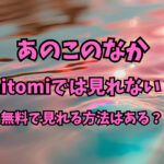 あのこのなかはhitomiでは見れない？無料で見れる方法はある？