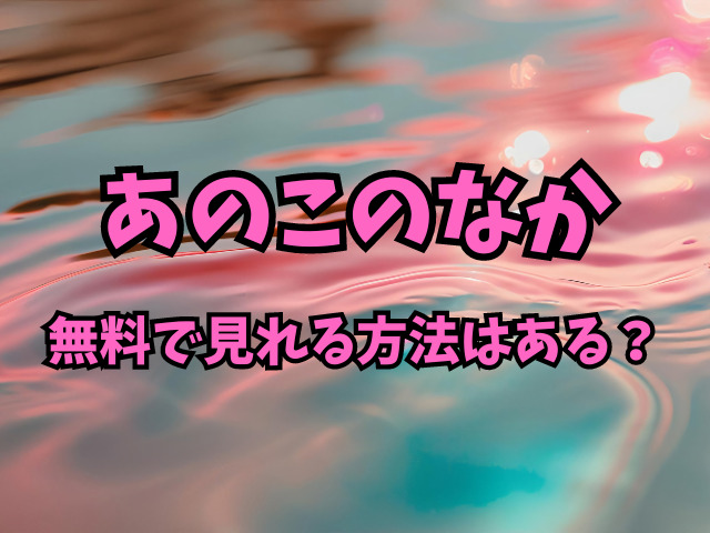 あのこのなかはhitomiでは見れない？無料で見れる方法はある？