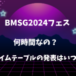 BMSG2024フェスは何時間なの？タイムテーブルの発表はいつ？