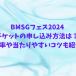 BMSGフェス2024 チケットの申し込み方法は？ 倍率や当たりやすいコツも紹介