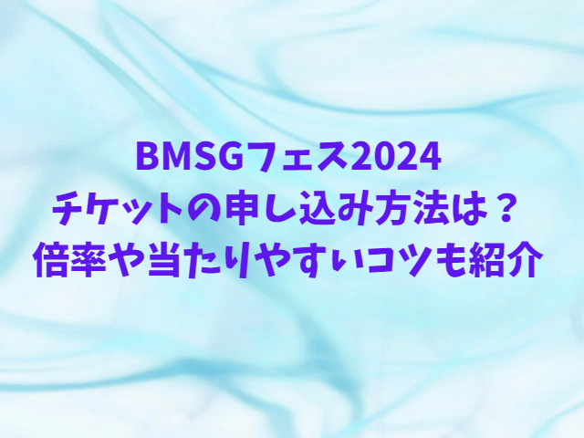 BMSGフェス2024 チケットの申し込み方法は？ 倍率や当たりやすいコツも紹介