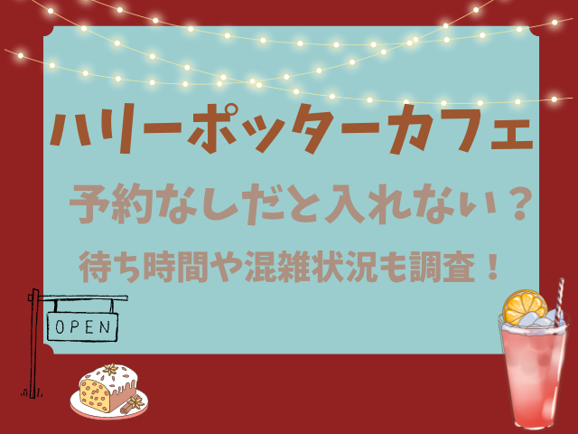 ハリーポッターカフェ予約なしだと入れない？待ち時間や混雑状況も調査！