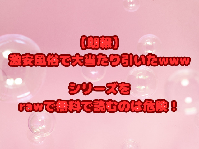 【朗報】激安風俗で大当たり引いたシリーズをrawで無料で読むのは危険！安全に読める方法はある？