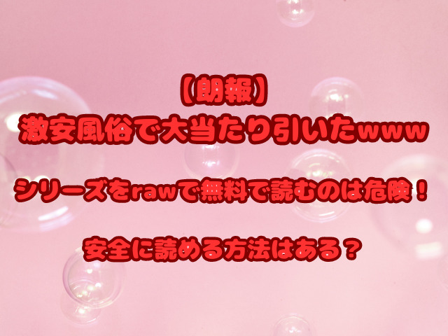 【朗報】激安風俗で大当たり引いたシリーズをrawで無料で読むのは危険！安全に読める方法はある？