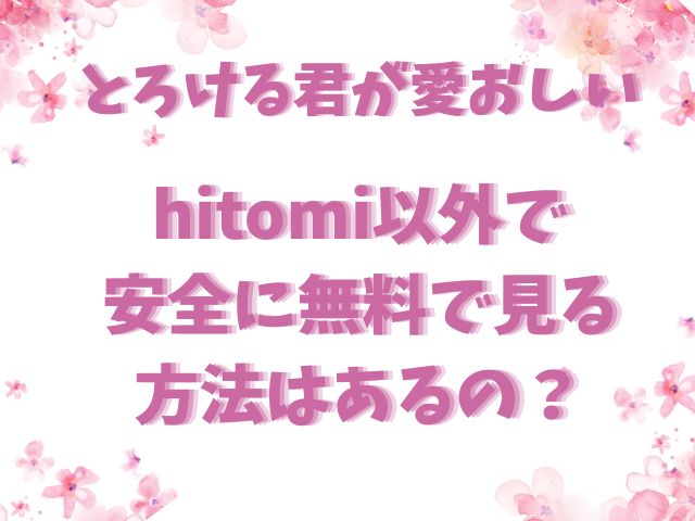 とろける君が愛おしいhitomi以外で安全に無料で見る方法はあるの？