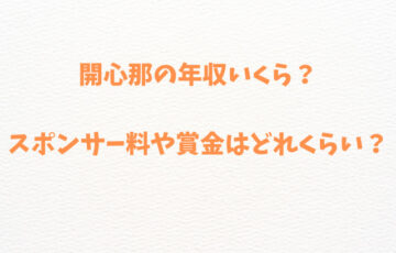 開心那の年収いくら？スポンサー料や賞金はどれくらい？