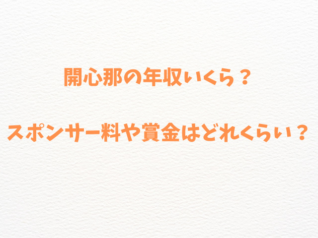 開心那の年収いくら？スポンサー料や賞金はどれくらい？