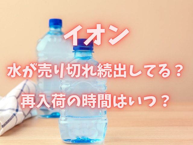 イオンで水が売り切れ続出してる？再入荷の時間はいつ？