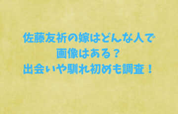 佐藤友祈の嫁はどんな人で画像はある？出会いや馴れ初めも調査！