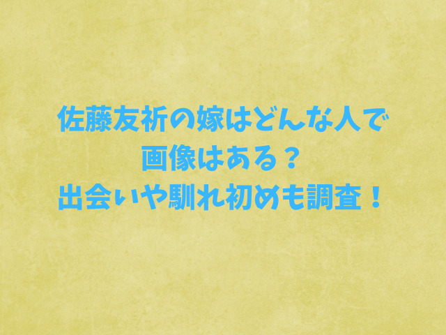 佐藤友祈の嫁はどんな人で画像はある？出会いや馴れ初めも調査！