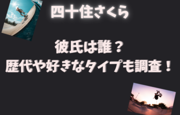 四十住さくらの彼氏は誰？歴代や好きなタイプも調査！