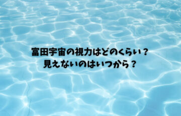 富田宇宙の視力はどのくらい？見えないのはいつから？