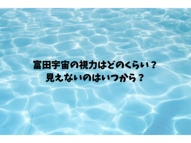 富田宇宙の視力はどのくらい？見えないのはいつから？