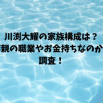 川渕大耀の家族構成は？両親の職業やお金持ちなのかも調査！