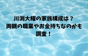 川渕大耀の家族構成は？両親の職業やお金持ちなのかも調査！