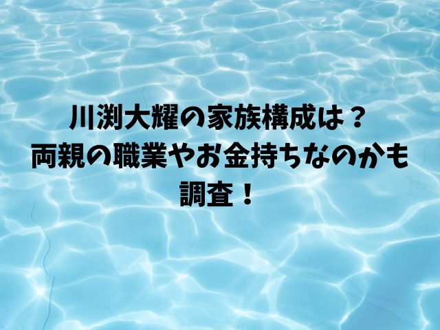 川渕大耀の家族構成は？両親の職業やお金持ちなのかも調査！