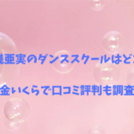 湯浅亜実のダンススクールはどこ？料金いくらで口コミ評判も調査！