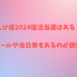 えび座2024復活当選はある？リセールや当日券もあるのか調査！