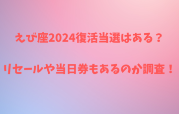 えび座2024復活当選はある？リセールや当日券もあるのか調査！