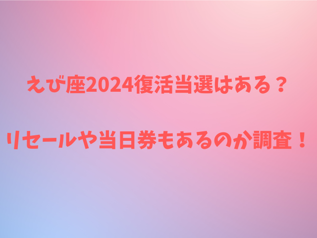 えび座2024復活当選はある？リセールや当日券もあるのか調査！