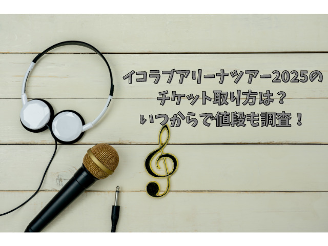 イコラブアリーナツアー2025のチケット取り方は？いつからで値段も調査！