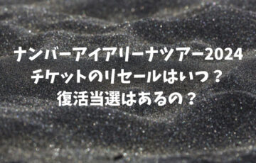 ナンバーアイアリーナツアー2024チケットのリセールはいつ？復活当選はあるの？