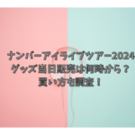 ナンバーアイライブツアー2024グッズ当日販売は何時から？買い方も調査！