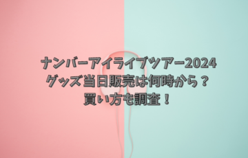 ナンバーアイライブツアー2024グッズ当日販売は何時から？買い方も調査！