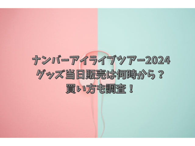 ナンバーアイライブツアー2024グッズ当日販売は何時から？買い方も調査！