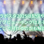 ラポスタ2025は配信やライブビューイングはある？どこで見れるのかも解説