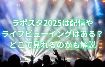 ラポスタ2025は配信やライブビューイングはある？どこで見れるのかも解説