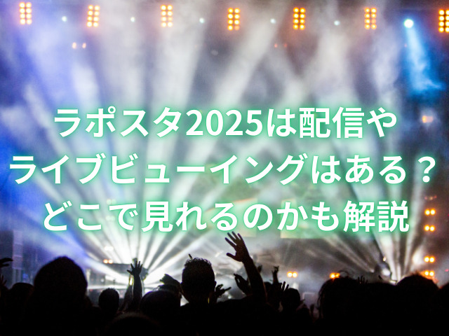 ラポスタ2025は配信やライブビューイングはある？どこで見れるのかも解説