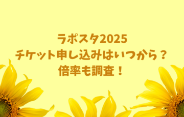 ラポスタ2025チケット申し込みはいつから？倍率も調査！