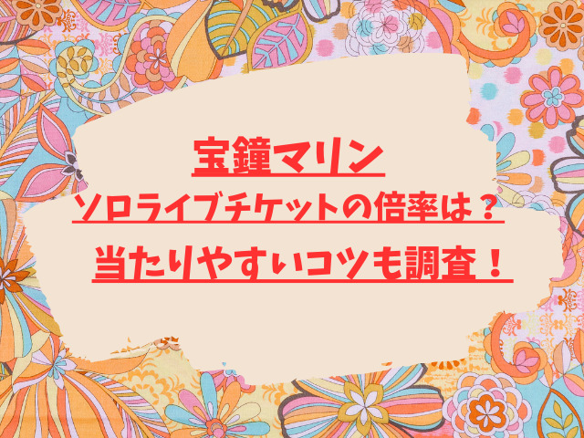 宝鐘マリンソロライブチケットの倍率は？当たりやすいコツも調査！