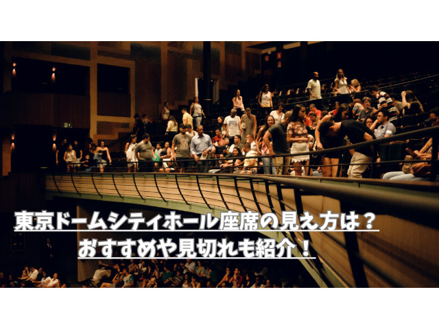 東京ドームシティホール座席の見え方は？おすすめや見切れも紹介！