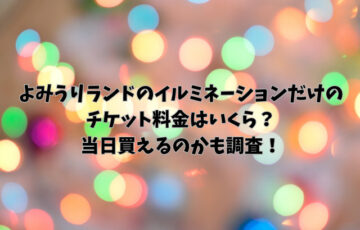 よみうりランドのイルミネーションだけのチケット料金はいくら？当日買えるのかも調査！