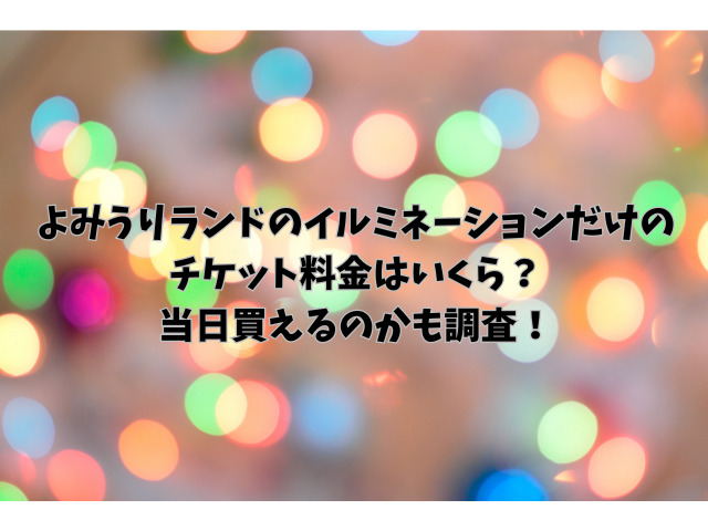 よみうりランドのイルミネーションだけのチケット料金はいくら？当日買えるのかも調査！